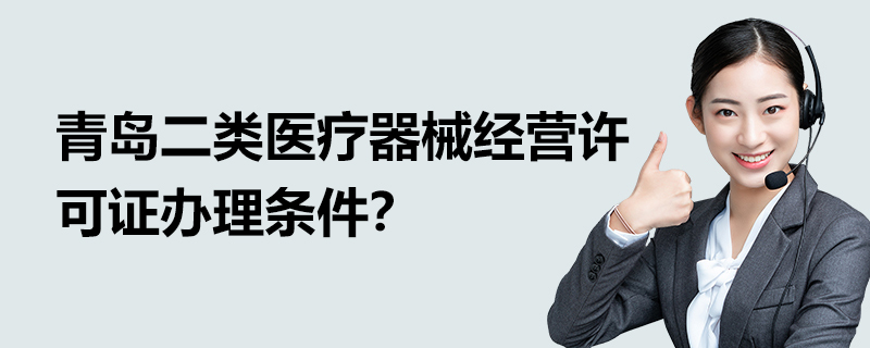 青島二類醫療器械經營許可證辦理條件？