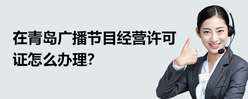 在青島廣播節目經營許可證怎么辦理？