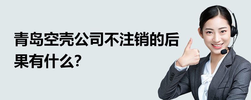 青島空殼公司不注銷的后果有什么？