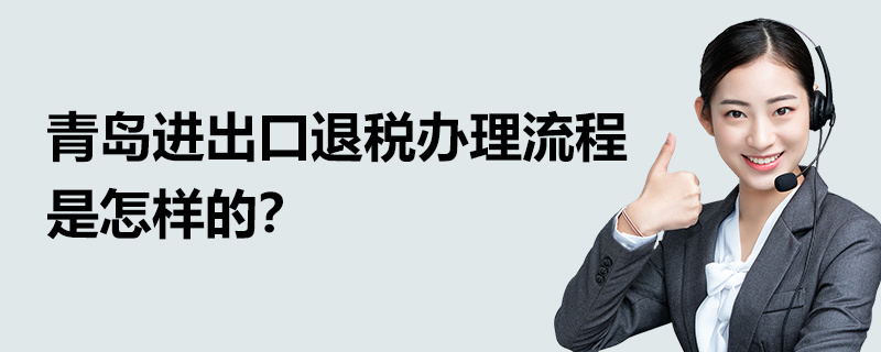 青島進出口退稅辦理流程是怎樣的？