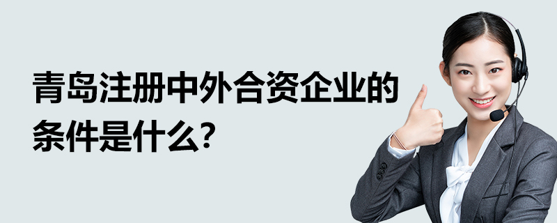 青島注冊(cè)中外合資企業(yè)的條件是什么？