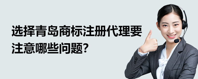 選擇青島商標(biāo)注冊(cè)代理要注意哪些問題？