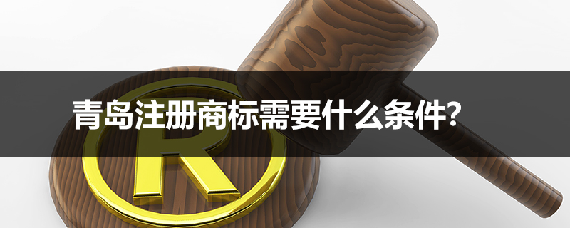 青島注冊商標需要什么條件？