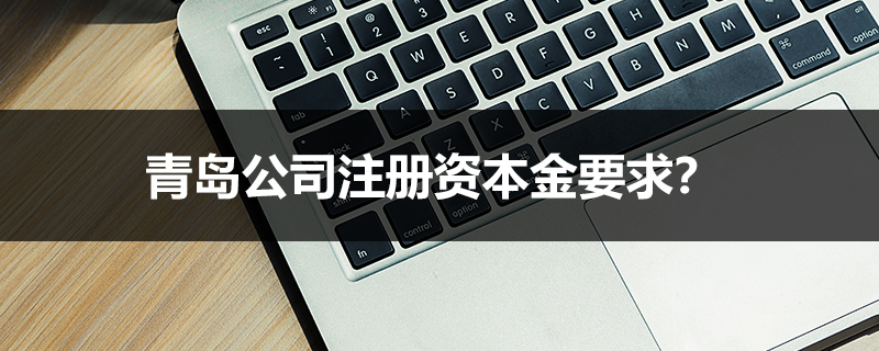 青島公司注冊資本金要求？