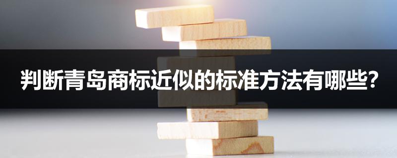 判斷青島商標近似的標準方法有哪些？